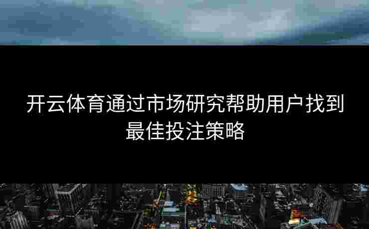 开云体育通过市场研究帮助用户找到最佳投注策略