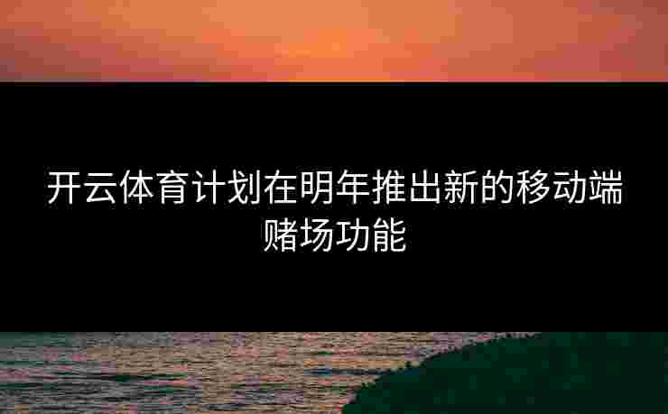 开云体育计划在明年推出新的移动端赌场功能