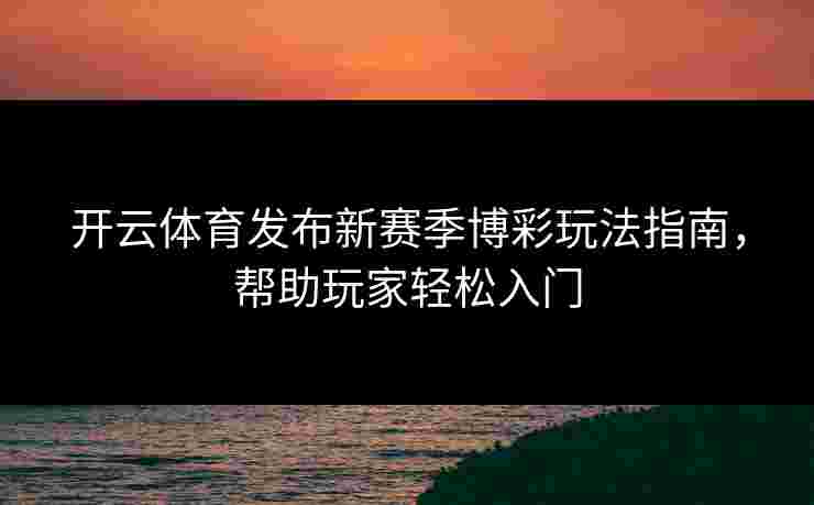 开云体育发布新赛季博彩玩法指南，帮助玩家轻松入门
